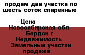 продам два участка по шесть соток спаренные › Цена ­ 150 000 - Новосибирская обл., Бердск г. Недвижимость » Земельные участки продажа   . Новосибирская обл.,Бердск г.